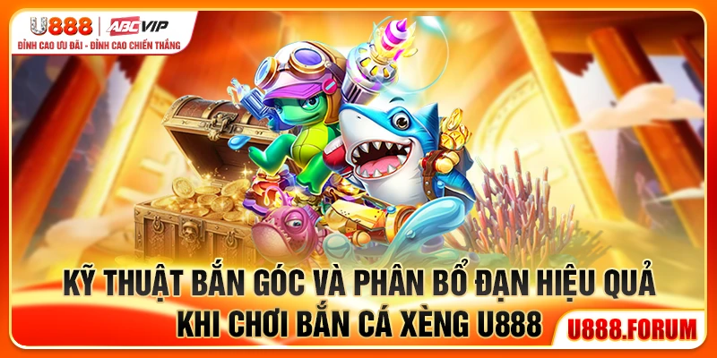 Kỹ thuật bắn góc và phân bổ đạn hiệu quả khi chơi Bắn Cá Xèng U888