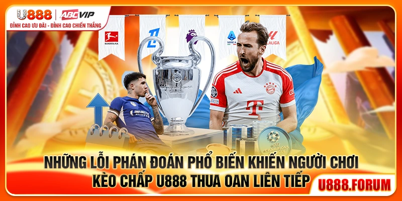 Những lỗi phán đoán phổ biến khiến người chơi kèo chấp U888 thua oan liên tiếp