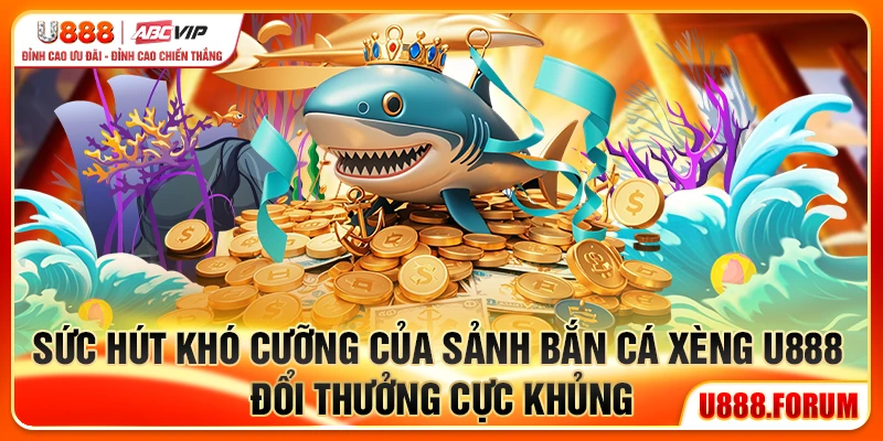 Sức hút khó cưỡng của sảnh Bắn Cá Xèng U888, đổi thưởng cực khủng